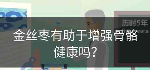 金丝枣有助于增强骨骼健康吗？